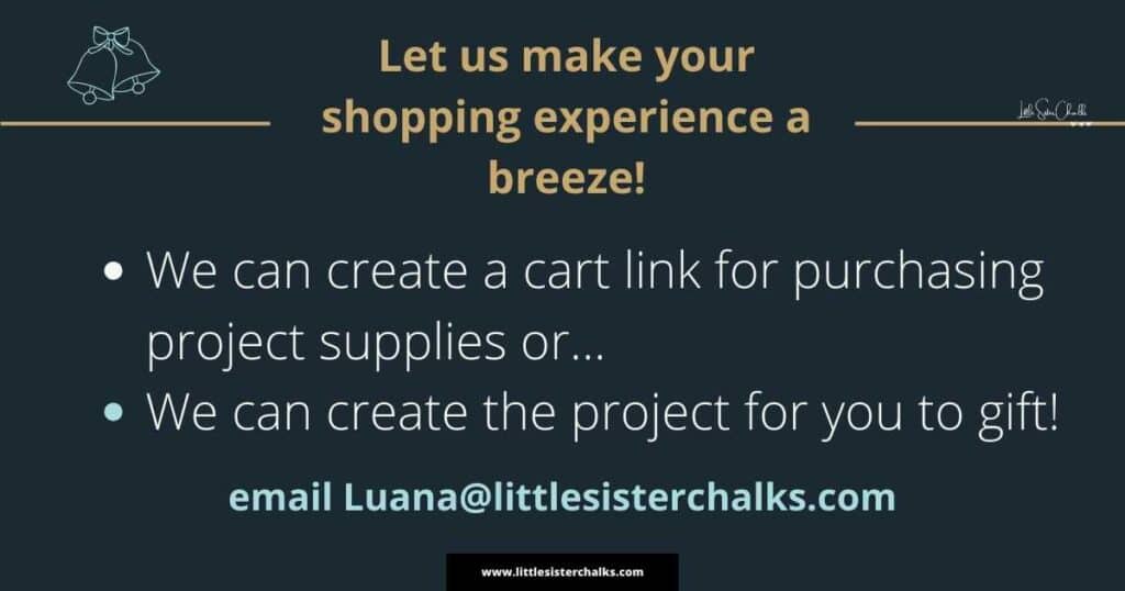 Black background with words "Let us make your shopping experience a breeze! We can create a cart link for purchasing supplies or we can creat the project for you to gift! email luana@littlesisterchalks.com for blog post The Official Little Sister Chalks Gift Guide