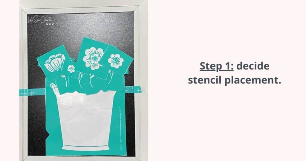 Photo of a bucket stencil and various flower stencil laid on a chalkboard frame with the words "Step 1: decide stencil placement" for blog post Layering Chalk Couture Stencils