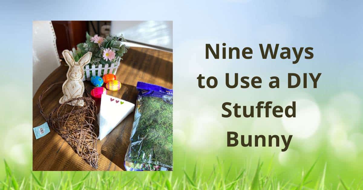 A photo of supplies to make spring and Easter decorations on a table on a background with a blue sky and grass flanked by the words "Nine Ways to Use a DIY Stuffed Bunny" for the blog post "Nine Ways to Use a DIY Stuffed Bunny in Your Decor this Spring".