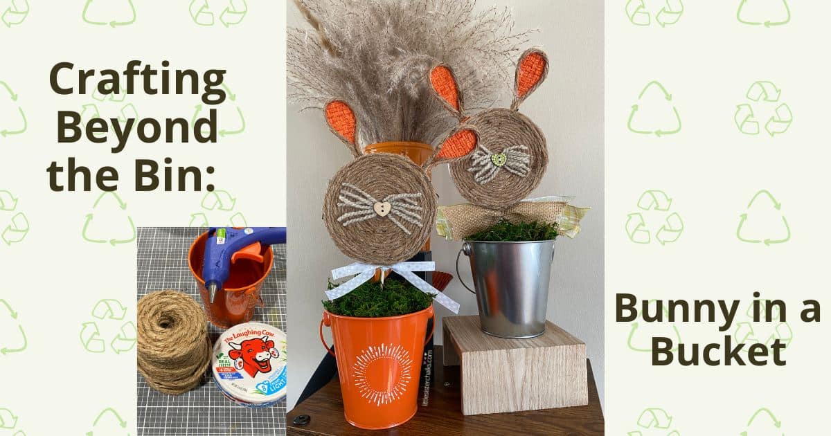 A photo of two bunnies made from Laughing Cow Cheese containers inserted into an orange bucket and a silver bucket with an inset photo of jute, an orange bucket, a hot glue gun and a Laughing Cow Cheese container with the words "Crafting Beyond the Bin: Bunny in a Bucket" all over a backdrop of recycling icons.